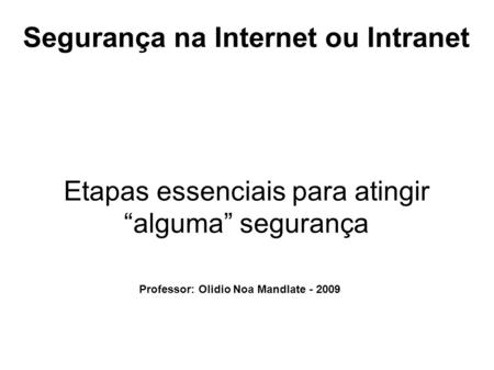 Segurança na Internet ou Intranet Etapas essenciais para atingir “alguma” segurança Professor: Olidio Noa Mandlate - 2009.