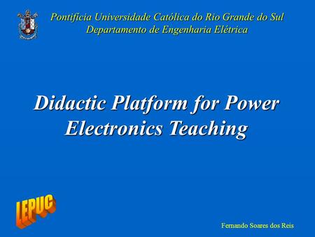 Pontifícia Universidade Católica do Rio Grande do Sul Departamento de Engenharia Elétrica Fernando Soares dos Reis Didactic Platform for Power Electronics.