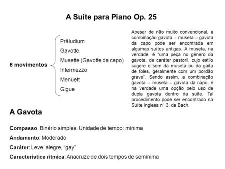 A Suíte para Piano Op. 25 Präludium Gavotte Musette (Gavotte da capo) Intermezzo Menuett Gigue 6 movimentos Apesar de não muito convencional, a combinação.