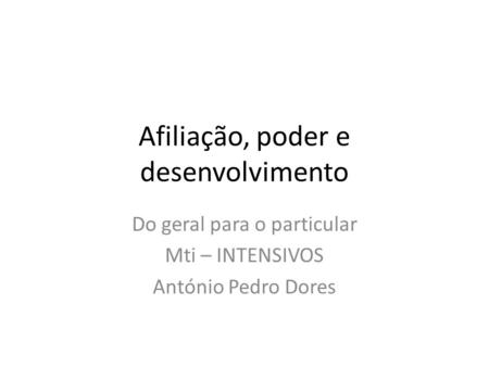 Afiliação, poder e desenvolvimento Do geral para o particular Mti – INTENSIVOS António Pedro Dores.