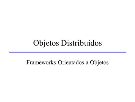 Objetos Distribuídos Frameworks Orientados a Objetos.