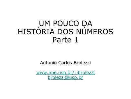 UM POUCO DA HISTÓRIA DOS NÚMEROS Parte 1 Antonio Carlos Brolezzi www