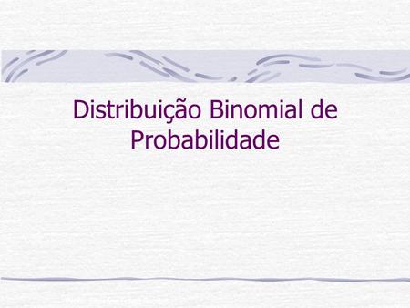 Profa. Rossana Fraga Benites Distribuição Binomial de Probabilidade.