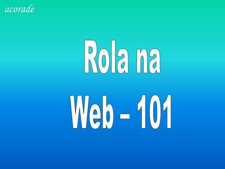 Acorade Rola na Web – 101.