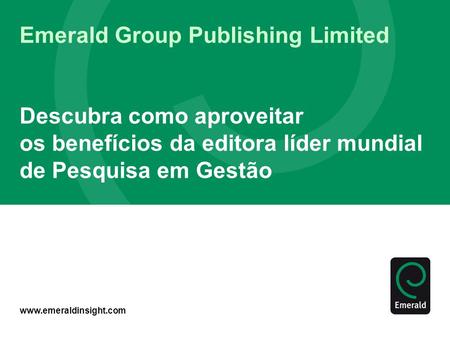 Www.emeraldinsight.com Emerald Group Publishing Limited Descubra como aproveitar os benefícios da editora líder mundial de Pesquisa em Gestão.