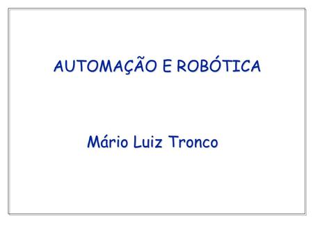 AUTOMAÇÃO E ROBÓTICA Mário Luiz Tronco.