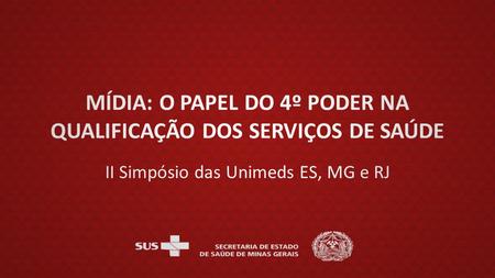 MÍDIA: O PAPEL DO 4º PODER NA QUALIFICAÇÃO DOS SERVIÇOS DE SAÚDE II Simpósio das Unimeds ES, MG e RJ.