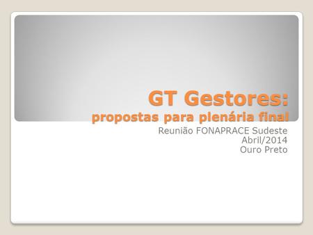 GT Gestores: propostas para plenária final Reunião FONAPRACE Sudeste Abril/2014 Ouro Preto.