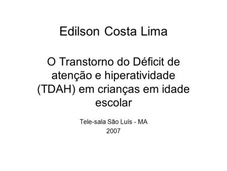 Edilson Costa Lima O Transtorno do Déficit de atenção e hiperatividade (TDAH) em crianças em idade escolar Tele-sala São Luís - MA 2007.
