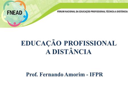 EDUCAÇÃO PROFISSIONAL A DISTÂNCIA Prof. Fernando Amorim - IFPR.