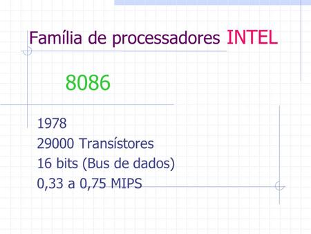 Família de processadores INTEL 1978 29000 Transístores 16 bits (Bus de dados) 0,33 a 0,75 MIPS 8086.