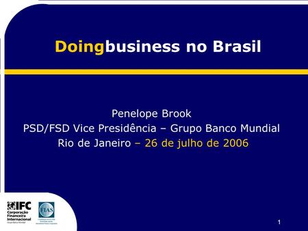 1 Doingbusiness no Brasil Penelope Brook PSD/FSD Vice Presidência – Grupo Banco Mundial Rio de Janeiro – 26 de julho de 2006.