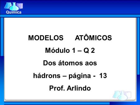 MODELOS ATÔMICOS Módulo 1 – Q 2 Dos átomos aos hádrons – página - 13