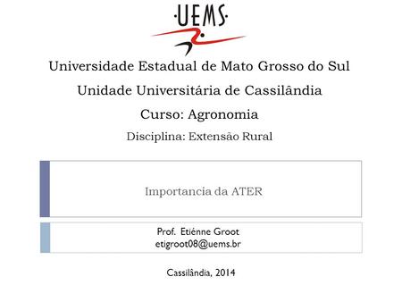 Universidade Estadual de Mato Grosso do Sul Unidade Universitária de Cassilândia Curso: Agronomia Disciplina: Extensão Rural Importancia da ATER Prof.