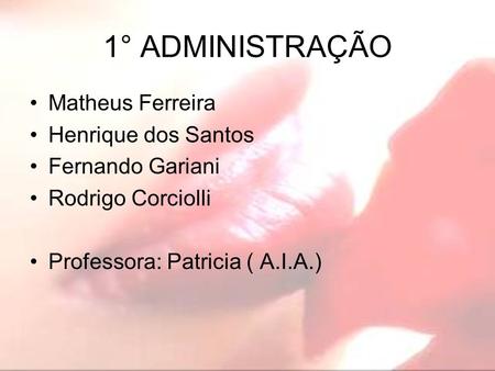 1° ADMINISTRAÇÃO Matheus Ferreira Henrique dos Santos Fernando Gariani Rodrigo Corciolli Professora: Patricia ( A.I.A.)