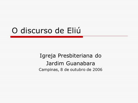 O discurso de Eliú Igreja Presbiteriana do Jardim Guanabara Campinas, 8 de outubro de 2006.
