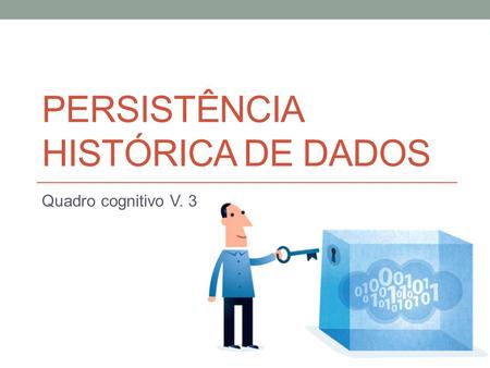 PERSISTÊNCIA HISTÓRICA DE DADOS Quadro cognitivo V. 3.