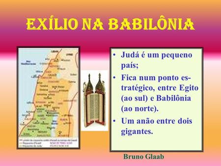 Judá é um pequeno país; Fica num ponto es- tratégico, entre Egito (ao sul) e Babilônia (ao norte). Um anão entre dois gigantes. Bruno Glaab Exílio na Babilônia.