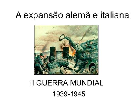 A expansão alemã e italiana II GUERRA MUNDIAL 1939-1945.
