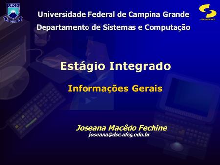 DSC/CEEI/UFCG Joseana Macêdo Fechine Joseana Macêdo Fechine Estágio Integrado Informações Gerais Universidade.