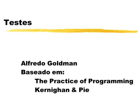 Testes Alfredo Goldman Baseado em: The Practice of Programming Kernighan & Pie.