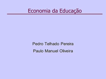 Economia da Educação Pedro Telhado Pereira Paulo Manuel Oliveira.