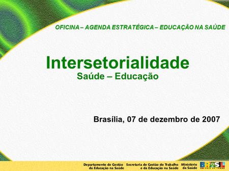 OFICINA – AGENDA ESTRATÉGICA – EDUCAÇÃO NA SAÚDE Intersetorialidade Saúde – Educação  Brasília, 07 de dezembro.
