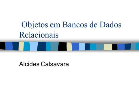 Objetos em Bancos de Dados Relacionais Alcides Calsavara.