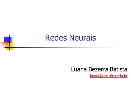 Luana Bezerra Batista luana@dsc.ufcg.edu.br Redes Neurais Luana Bezerra Batista luana@dsc.ufcg.edu.br.