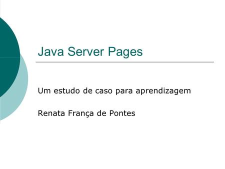 Java Server Pages Um estudo de caso para aprendizagem Renata França de Pontes.