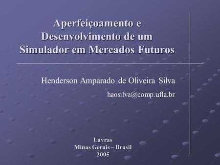 Aperfeiçoamento e Desenvolvimento de um Simulador em Mercados Futuros Henderson Amparado de Oliveira Silva Lavras Minas Gerais –