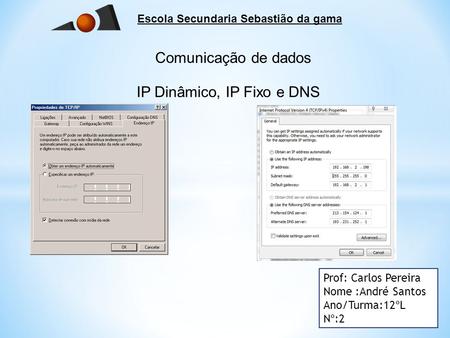 Escola Secundaria Sebastião da gama Comunicação de dados Prof: Carlos Pereira Nome :André Santos Ano/Turma:12ºL Nº:2 IP Dinâmico, IP Fixo e DNS.