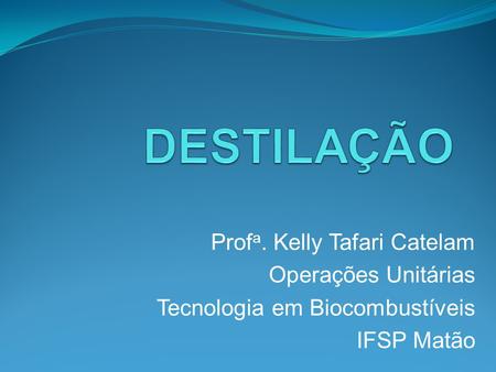 DESTILAÇÃO Profa. Kelly Tafari Catelam Operações Unitárias