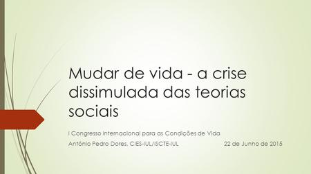 Mudar de vida - a crise dissimulada das teorias sociais I Congresso Internacional para as Condições de Vida António Pedro Dores, CIES-IUL/ISCTE-IUL 22.
