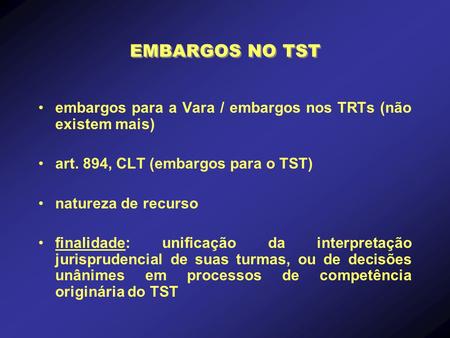 EMBARGOS NO TST embargos para a Vara / embargos nos TRTs (não existem mais) art. 894, CLT (embargos para o TST) natureza de recurso    finalidade: unificação.