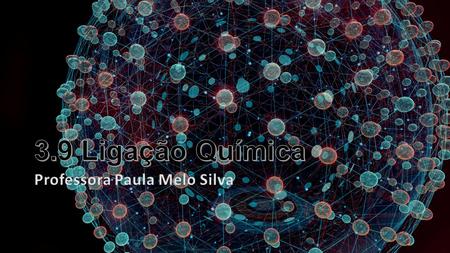 3.9 Ligação Química Professora Paula Melo Silva.