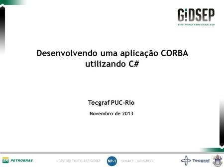 GESTOR: TIC/TIC-E&P/GIDSEP versão 1 - julho/2013 Tecgraf PUC-Rio Novembro de 2013 Desenvolvendo uma aplicação CORBA utilizando C#
