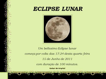 ECLIPSE LUNAR ECLIPSE LUNAR Um belíssimo Eclipse lunar começa por volta das 17:24 desta quarta feira 15 de Junho de 2011 com duração de 100 minutos. Um.