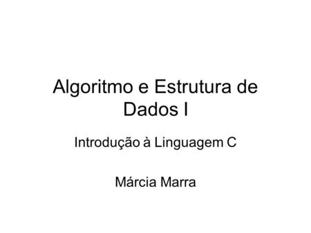 Algoritmo e Estrutura de Dados I Introdução à Linguagem C Márcia Marra.