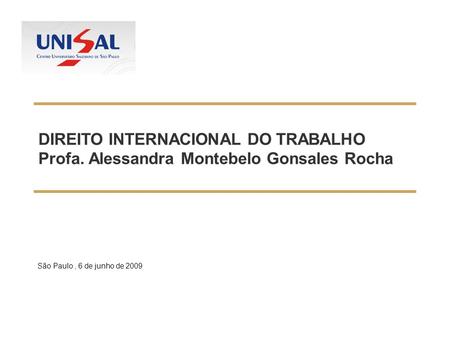 DIREITO INTERNACIONAL DO TRABALHO Profa. Alessandra Montebelo Gonsales Rocha São Paulo, 6 de junho de 2009.