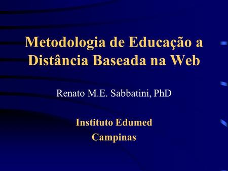 Metodologia de Educação a Distância Baseada na Web Renato M.E. Sabbatini, PhD Instituto Edumed Campinas.