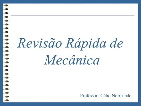 Revisão Rápida de Mecânica Professor: Célio Normando.