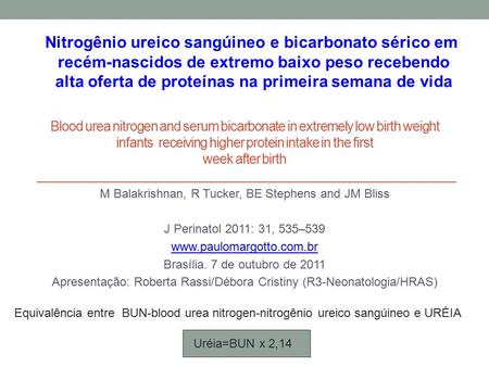 Blood urea nitrogen and serum bicarbonate in extremely low birth weight infants receiving higher protein intake in the first week after birth M Balakrishnan,