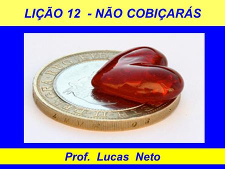 LIÇÃO 12 - NÃO COBIÇARÁS Prof. Lucas Neto.