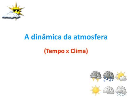 A dinâmica da atmosfera (Tempo x Clima)