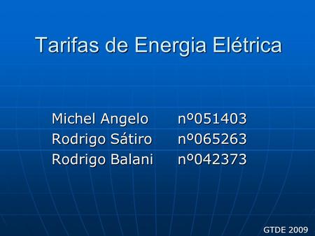 Tarifas de Energia Elétrica Michel Angelonº051403 Rodrigo Sátironº065263 Rodrigo Balaninº042373 GTDE 2009.