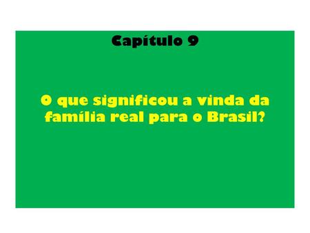 Capítulo 9 O que significou a vinda da família real para o Brasil?