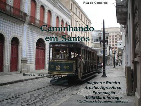 Formatação Leila Marinho Lage Imagens e Roteiro Arnaldo Agria Huss Rua do Comércio Bonde turístico
