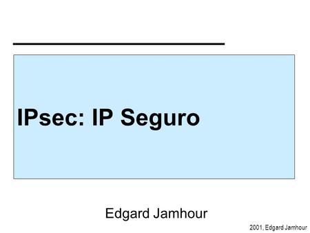 2001, Edgard Jamhour IPsec: IP Seguro Edgard Jamhour.