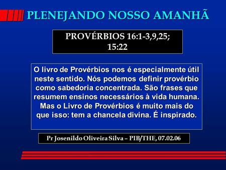 PLENEJANDO NOSSO AMANHÃ PROVÉRBIOS 16:1-3,9,25; 15:22 O livro de Provérbios nos é especialmente útil neste sentido. Nós podemos definir provérbio como.